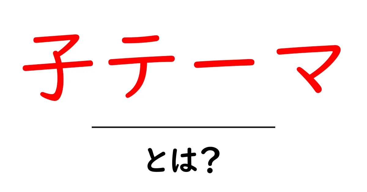 子テーマ・とは?初心者でも分かる使い方と基礎知識共起語・同意語・対義語も併せて解説!
