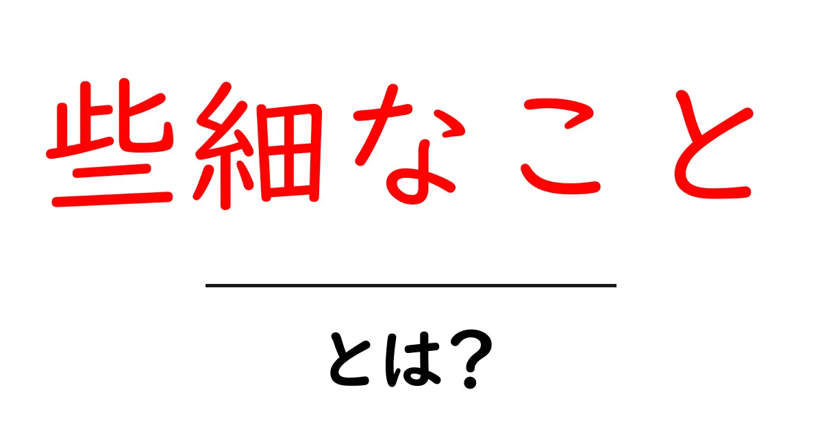 些細なこと・とは？初心者にも分かる解説と日常での使い方共起語・同意語・対義語も併せて解説！