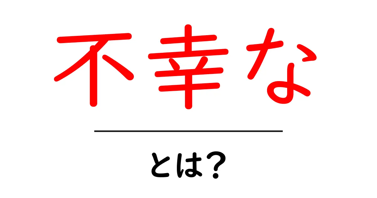 不幸なとは？意味と使い方を分かりやすく解説する完全ガイド共起語・同意語・対義語も併せて解説！