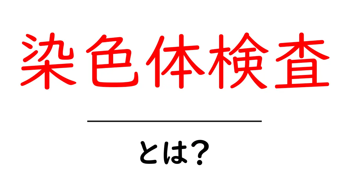 染色体検査とは?初心者にもわかる基本と知っておくべきポイント共起語・同意語・対義語も併せて解説!