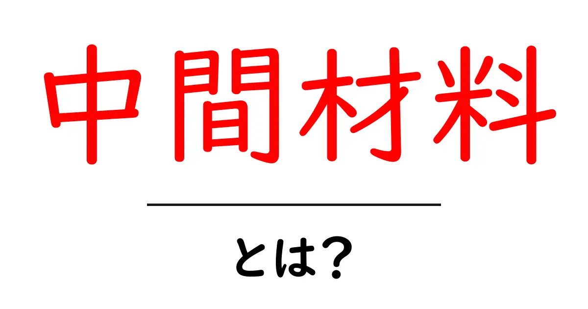 中間材料とは何かを徹底解説｜初心者が知るべき基礎と実例共起語・同意語・対義語も併せて解説！