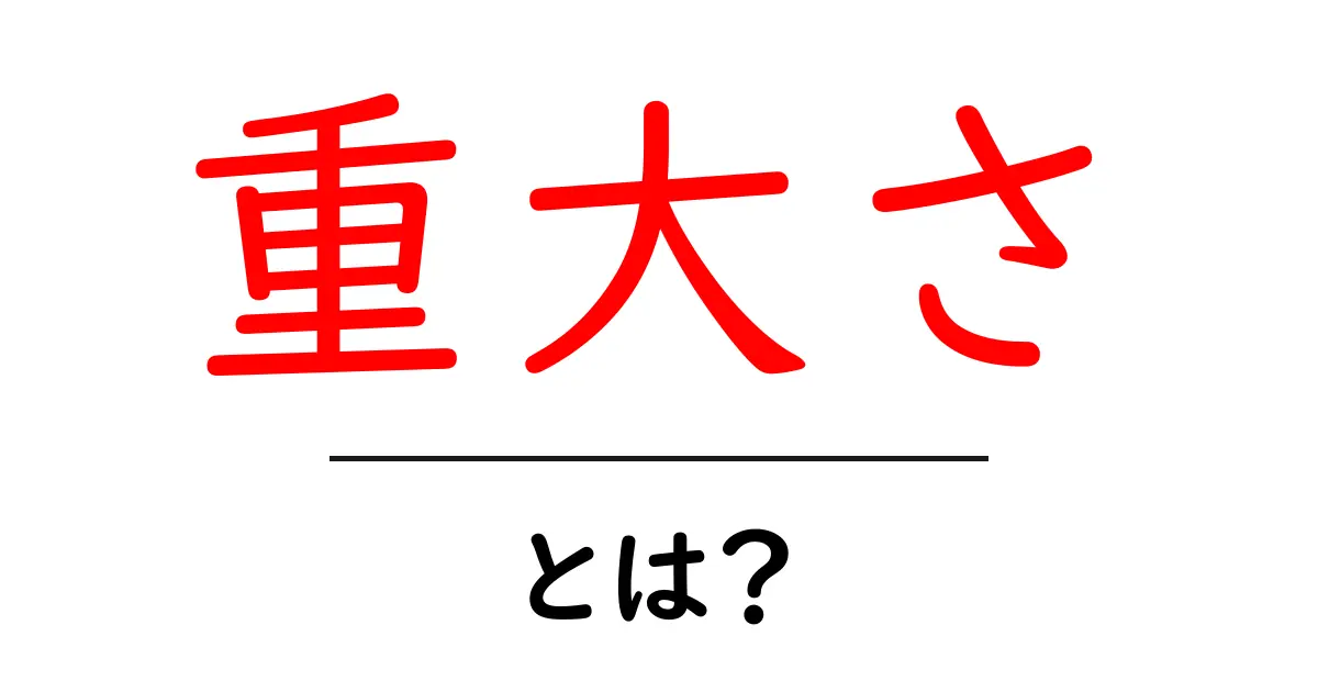 重大さ・とは？意味と使い方をやさしく解説共起語・同意語・対義語も併せて解説！