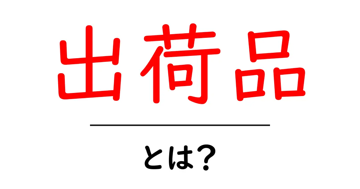 出荷品とは？初心者でも分かる基本と使われ方を解説共起語・同意語・対義語も併せて解説！