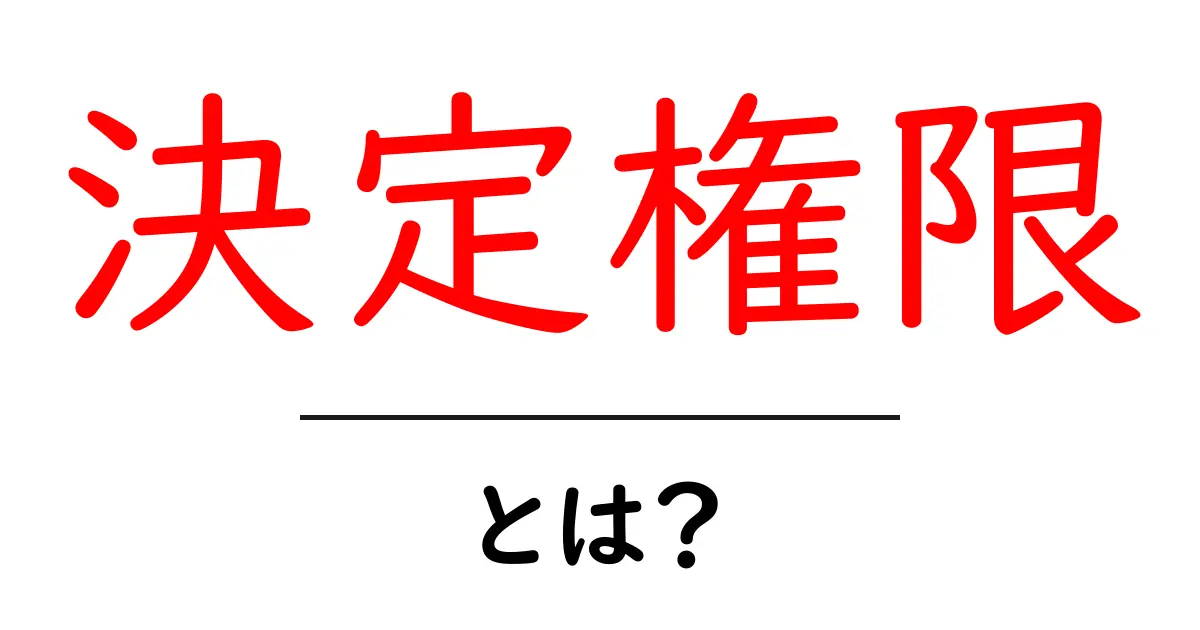 決定権限とは?初心者にもわかる基本解説と実務での活用方法共起語・同意語・対義語も併せて解説!