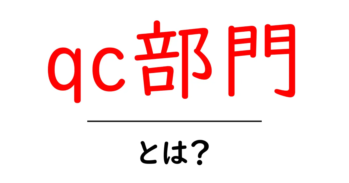 qc部門・とは？初心者にもわかる基本と役割を徹底解説共起語・同意語・対義語も併せて解説！
