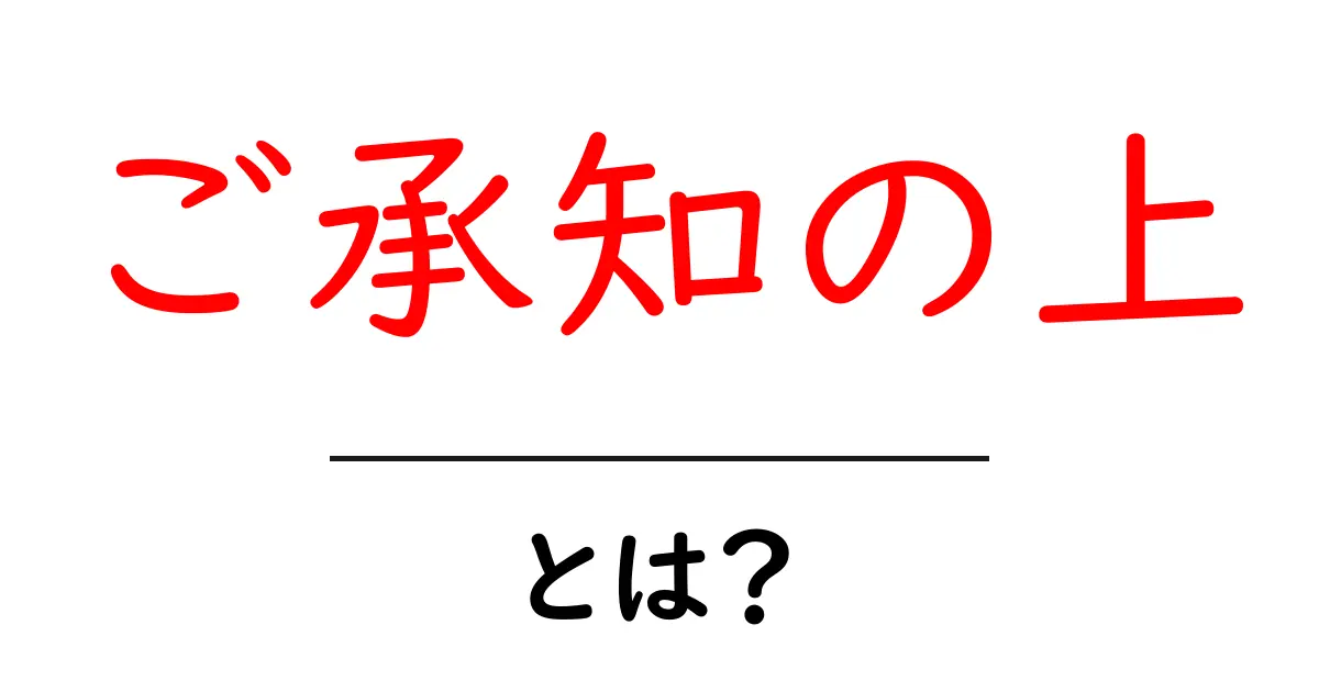 ご承知の上・とは？初心者にも分かる使い方と注意点共起語・同意語・対義語も併せて解説！