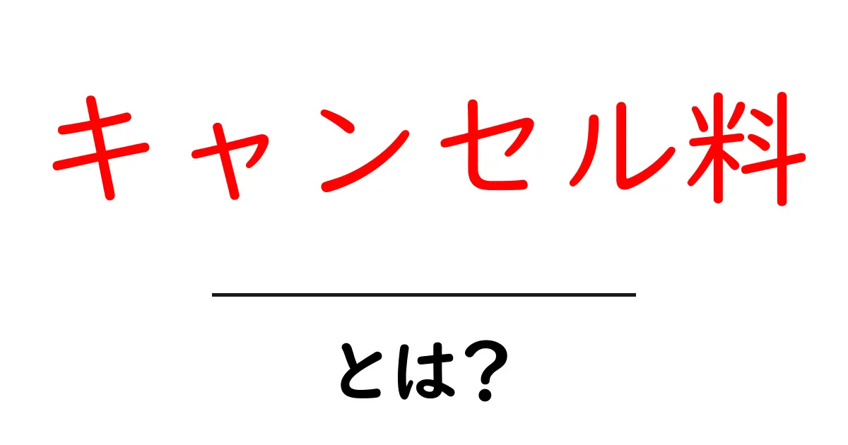 キャンセル料・とは？初心者にも分かる基礎ガイドと実例共起語・同意語・対義語も併せて解説！