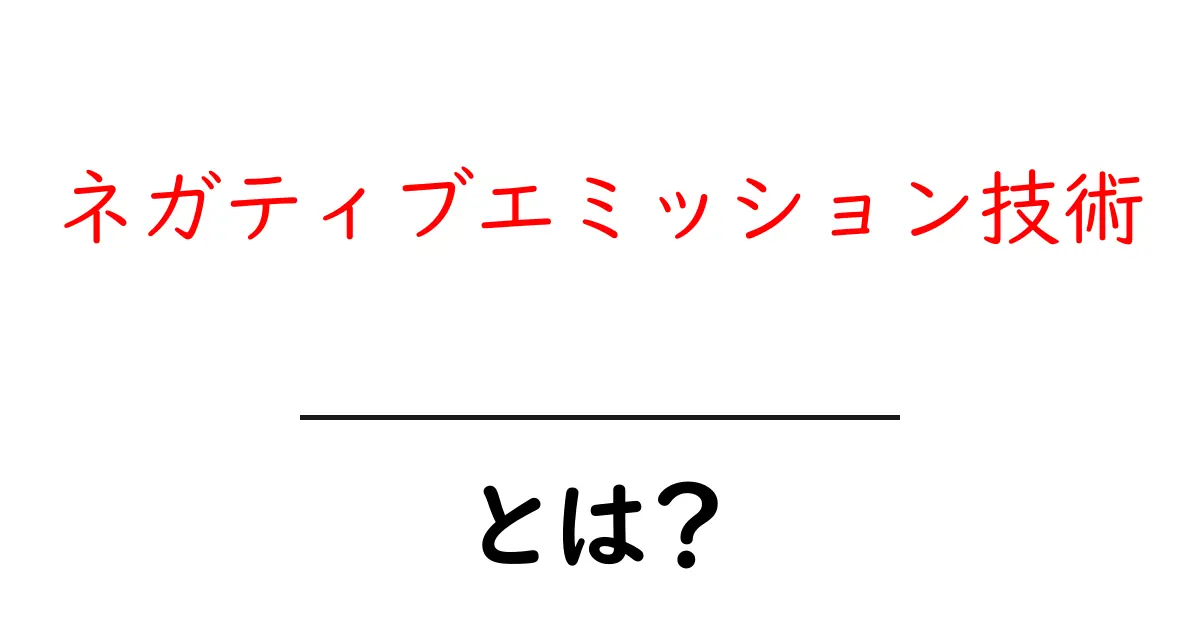 ネガティブエミッション技術・とは？初心者向け解説と身近な例共起語・同意語・対義語も併せて解説！