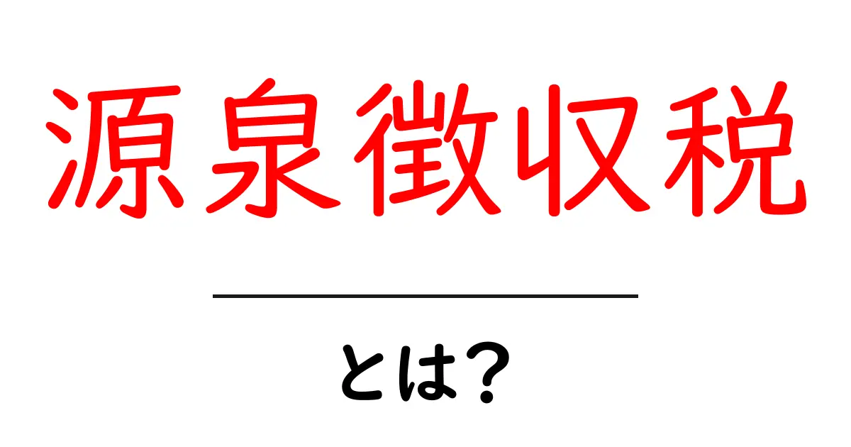 源泉徴収税・とは?初心者向けにやさしく解説する基本と仕組み共起語・同意語・対義語も併せて解説!