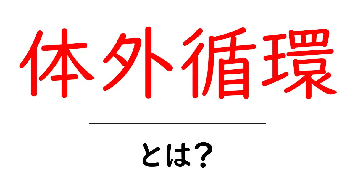 体外循環とは？手術の秘密をやさしく解説する初心者向けガイド共起語・同意語・対義語も併せて解説！