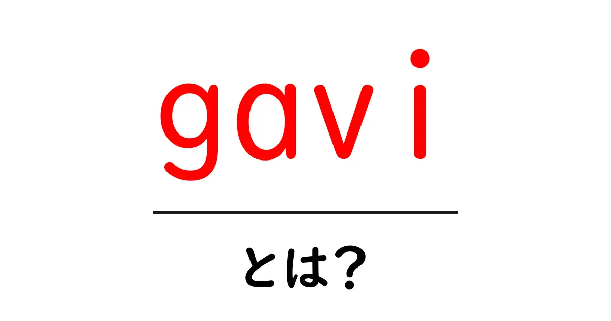 gavi・とは？初心者にもわかるGAVIの意味と役割を解説共起語・同意語・対義語も併せて解説！