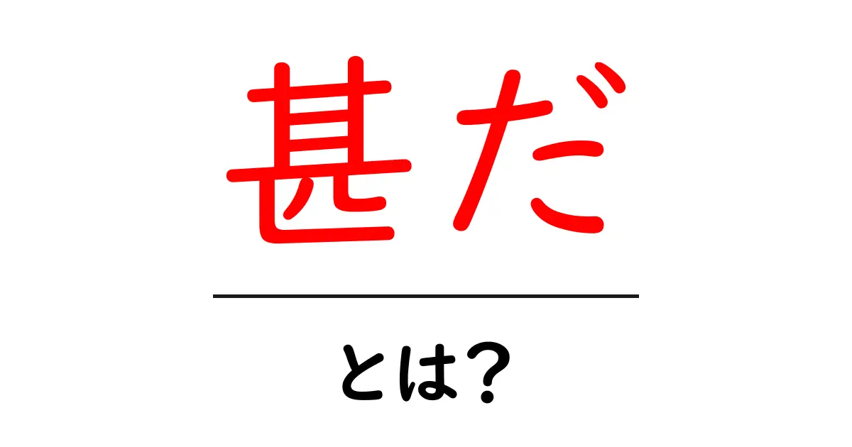 甚だとは？意味と使い方を初心者にもわかる解説共起語・同意語・対義語も併せて解説！