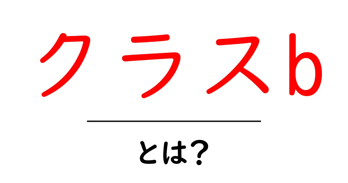 クラスb・とは?初心者にも分かるやさしい解説と実例共起語・同意語・対義語も併せて解説!