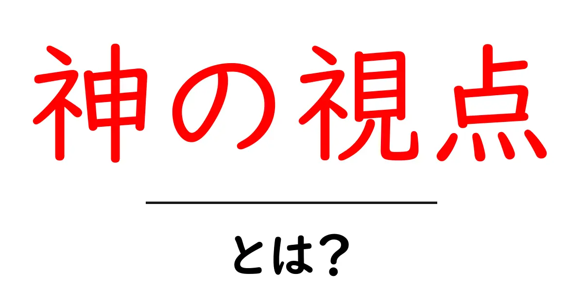 神の視点・とは？初心者向け解説と使い方のコツ共起語・同意語・対義語も併せて解説！