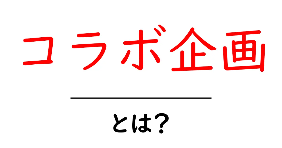 コラボ企画・とは?初心者にも分かる解説と実例共起語・同意語・対義語も併せて解説!