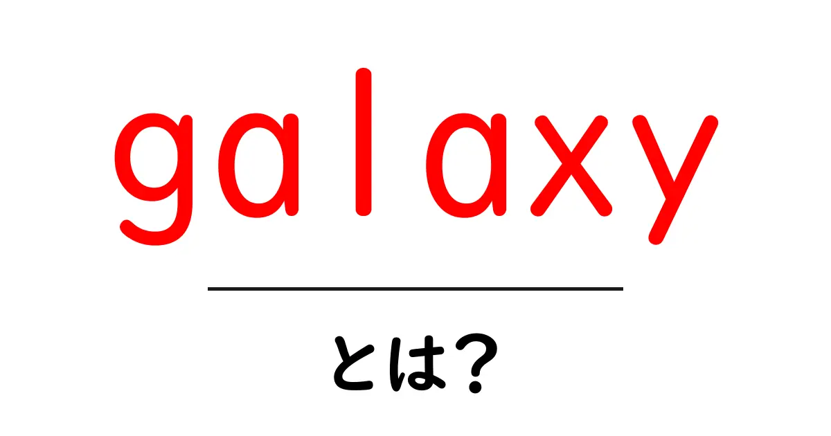 galaxyとは？初心者にもわかる基本と魅力を徹底解説共起語・同意語・対義語も併せて解説！