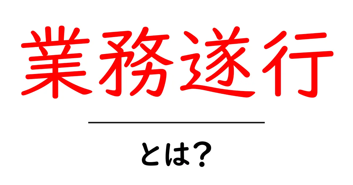業務遂行とは？初心者でも分かる実践ガイドとポイント共起語・同意語・対義語も併せて解説！
