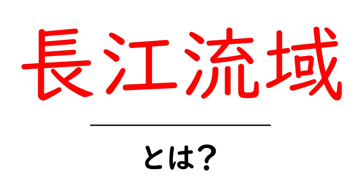 長江流域とは？地理・暮らし・環境を学ぶ入門ガイド共起語・同意語・対義語も併せて解説！