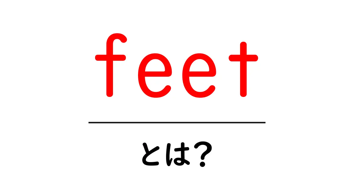 feet とは？初心者向けにやさしく解説する足と単位の基礎知識共起語・同意語・対義語も併せて解説！