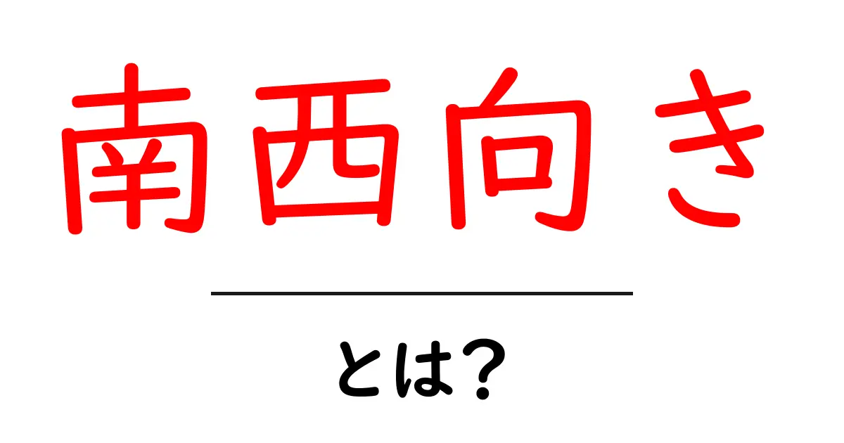 南西向き・とは?初心者向けに解説する住まいの方角の基本共起語・同意語・対義語も併せて解説!