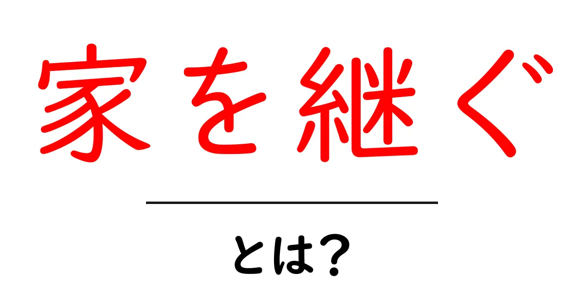 家を継ぐ・とは? 家族の家を受け継ぐときの基礎知識と実践ガイド共起語・同意語・対義語も併せて解説!