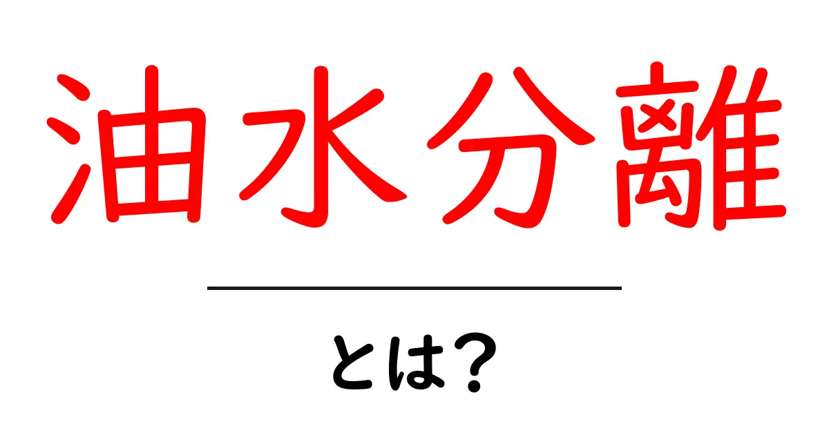 油水分離・とは？油と水を分ける仕組みをやさしく解説共起語・同意語・対義語も併せて解説！