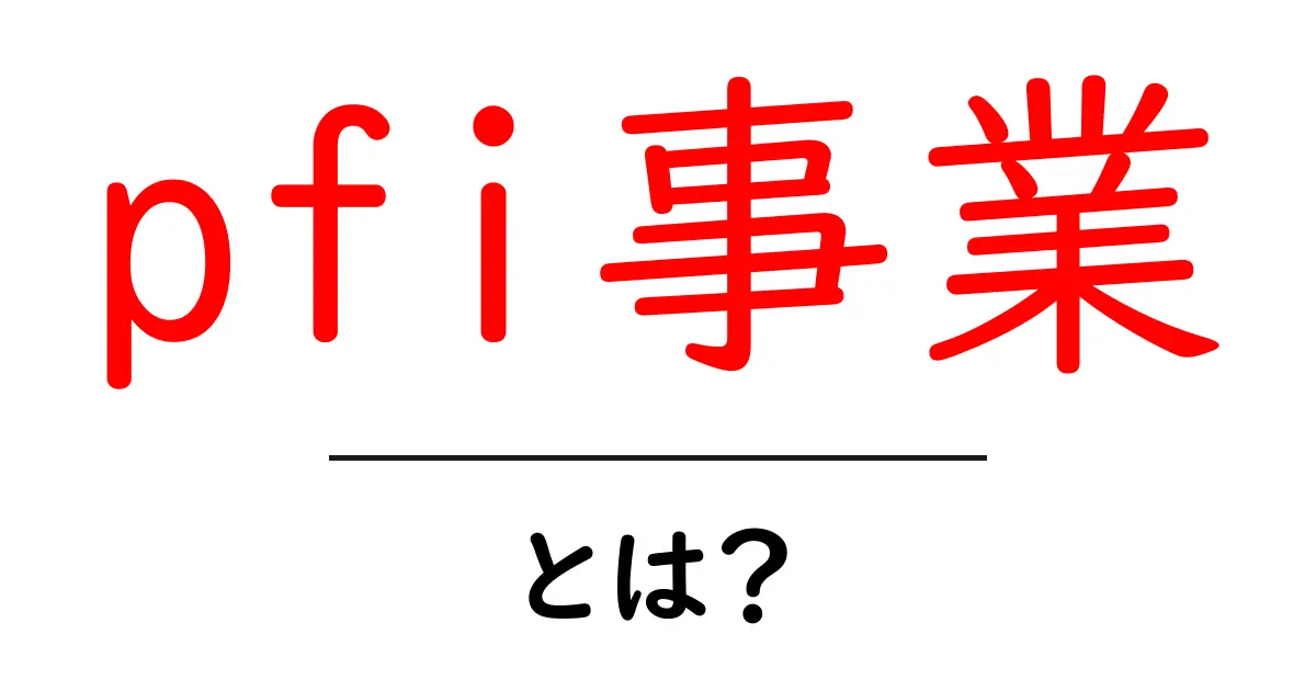 pfi事業・とは？初心者にも分かる基本と仕組みをやさしく解説共起語・同意語・対義語も併せて解説！