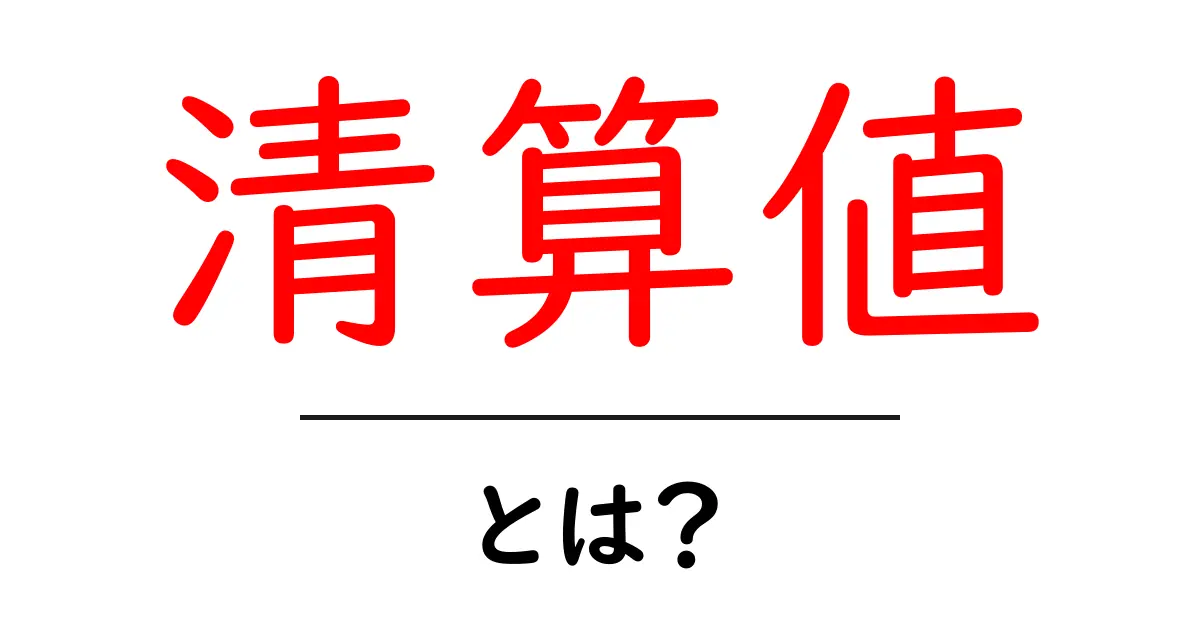 清算値・とは?を解説!初心者にも分かる基本ガイド共起語・同意語・対義語も併せて解説!