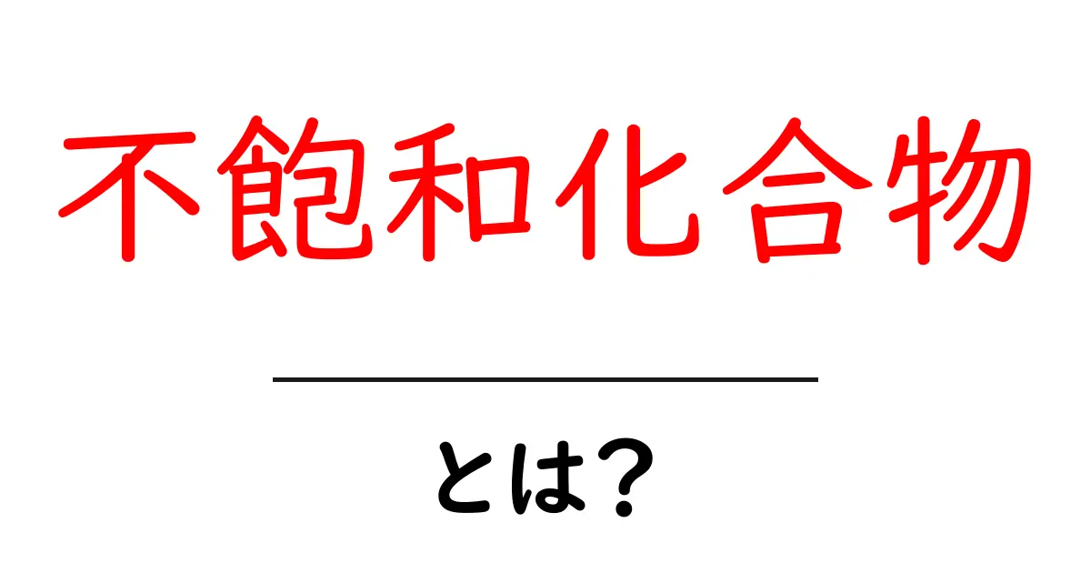 不飽和化合物とは？初心者向けに分かりやすく解説共起語・同意語・対義語も併せて解説！