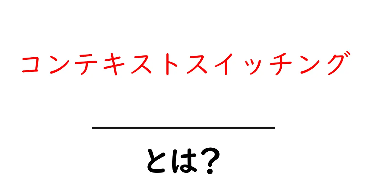 コンテキストスイッチングとは？初心者にも分かる基本の仕組みと実生活での活用共起語・同意語・対義語も併せて解説！
