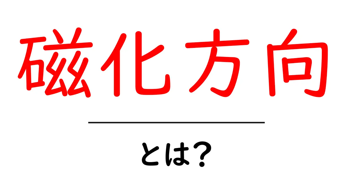 磁化方向とは?磁化方向の基本をわかりやすく解説共起語・同意語・対義語も併せて解説!