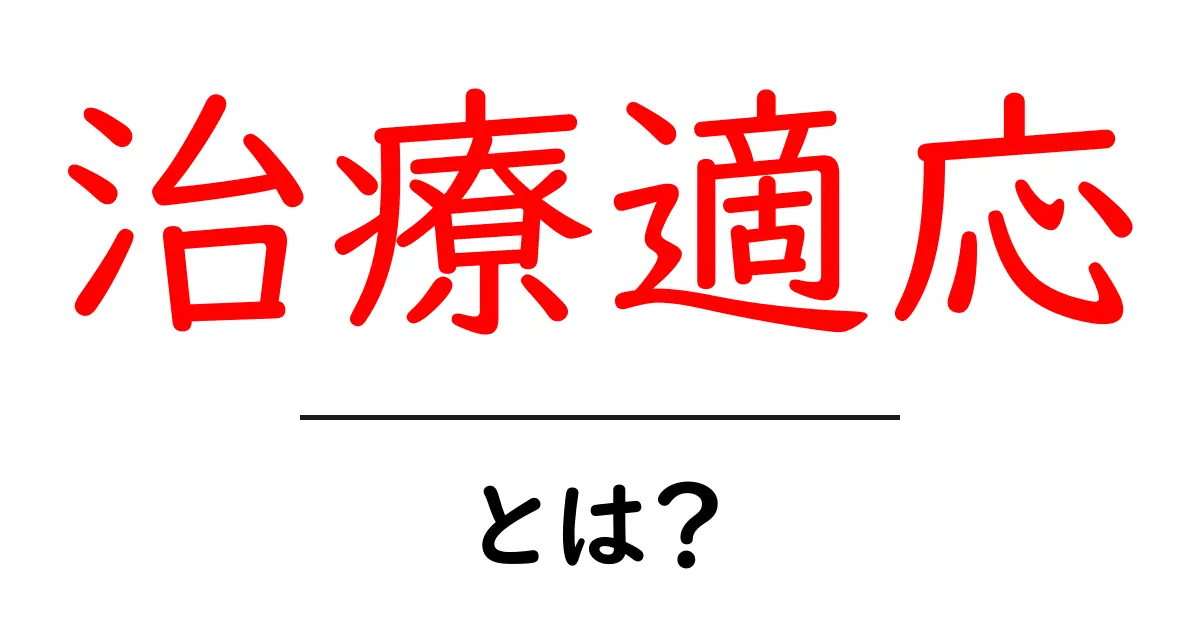 治療適用とは？初心者にも分かる基礎ガイドとよくある誤解共起語・同意語・対義語も併せて解説！