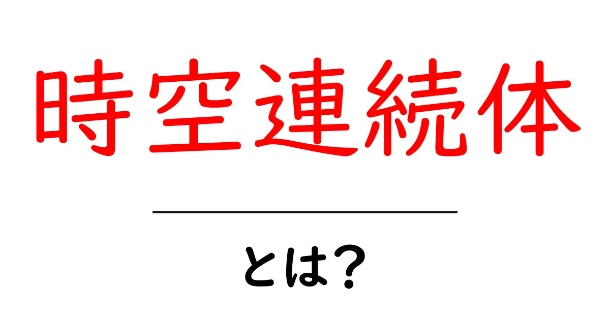 時空連続体とは？初心者向けのやさしい解説と日常の例共起語・同意語・対義語も併せて解説！