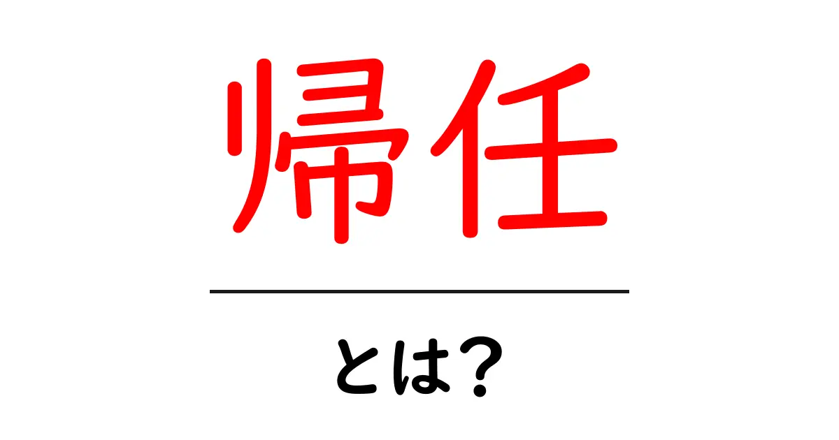 帰任・とは? 初心者向けに意味と使い方を解説共起語・同意語・対義語も併せて解説!