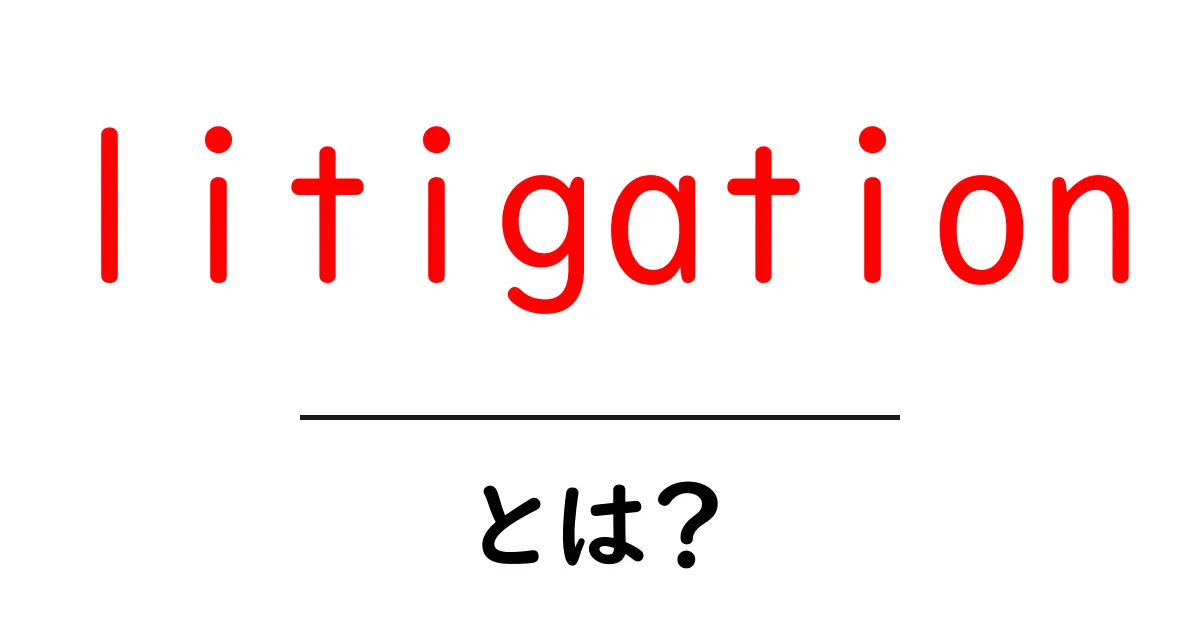 litigationとは？初心者でもわかる法的な争いのしくみ共起語・同意語・対義語も併せて解説！