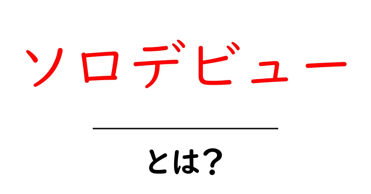 ソロデビューとは？初心者にも分かる基礎ガイドと事例解説共起語・同意語・対義語も併せて解説！