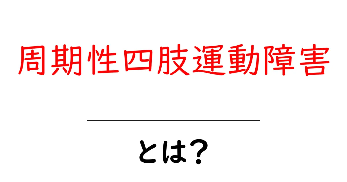 周期性四肢運動障害とは何か？初心者向けの分かりやすい解説共起語・同意語・対義語も併せて解説！