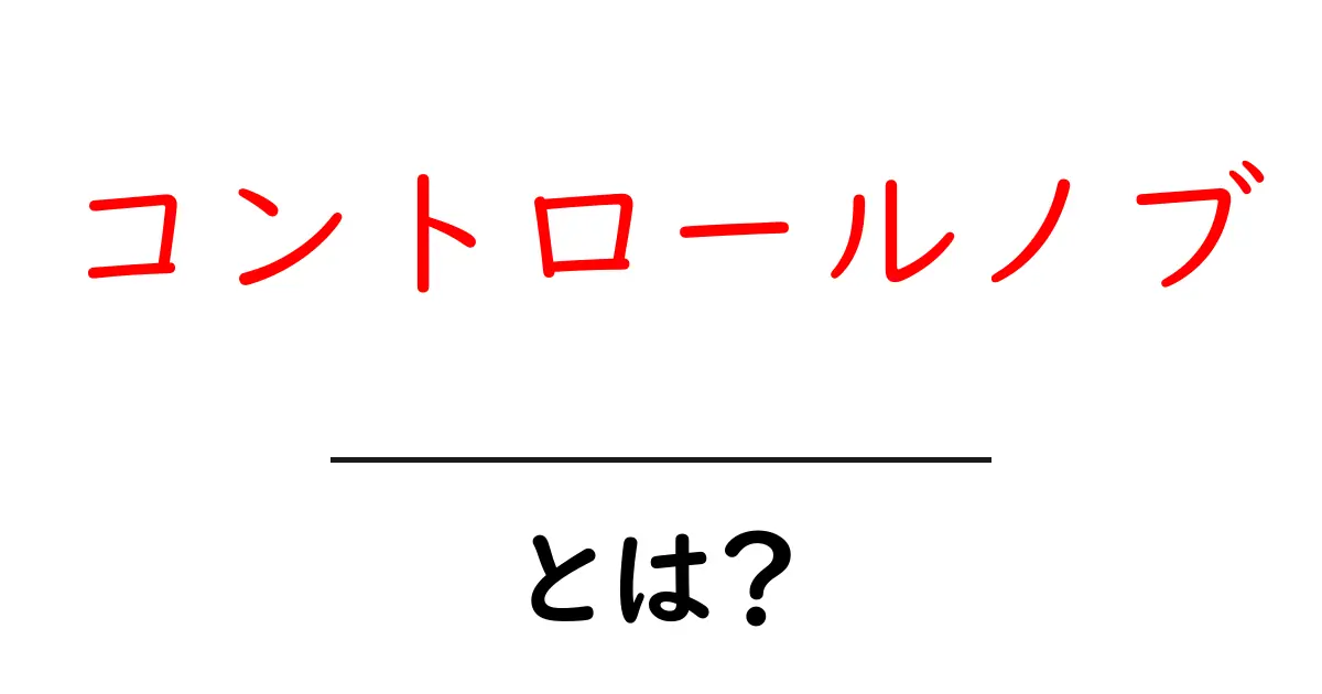 コントロールノブとは?初心者向けの基本解説共起語・同意語・対義語も併せて解説!