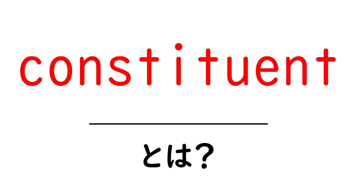 constituent・とは?初心者向けにやさしく解説する意味と使い方共起語・同意語・対義語も併せて解説!