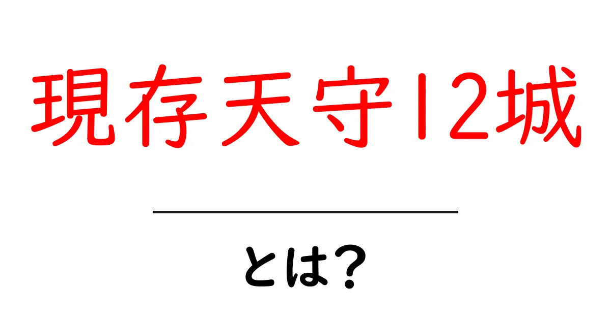 現存天守12城・とは？初心者向けに解説する魅力と見るべきポイント共起語・同意語・対義語も併せて解説！