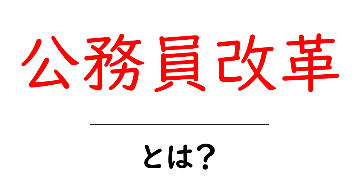 公務員改革・とは?初心者でもわかる基本と最新トレンド共起語・同意語・対義語も併せて解説!