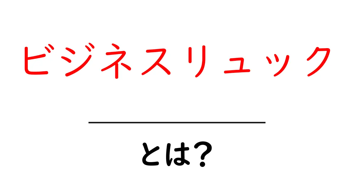 ビジネスリュックとは？初心者でも迷わない選び方と使い方のコツ共起語・同意語・対義語も併せて解説！
