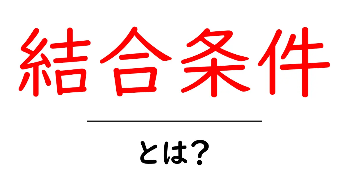 結合条件とは？初心者のための基本解説と使い方ガイド共起語・同意語・対義語も併せて解説！