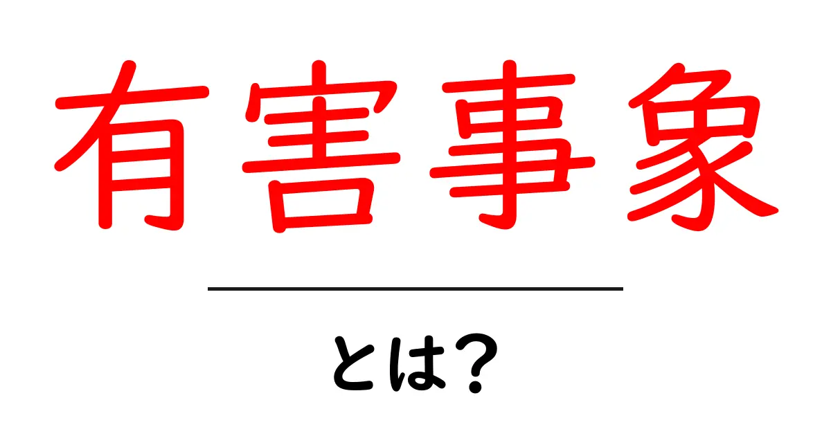 有害事象・とは？初心者にもわかる基本と身近な例共起語・同意語・対義語も併せて解説！