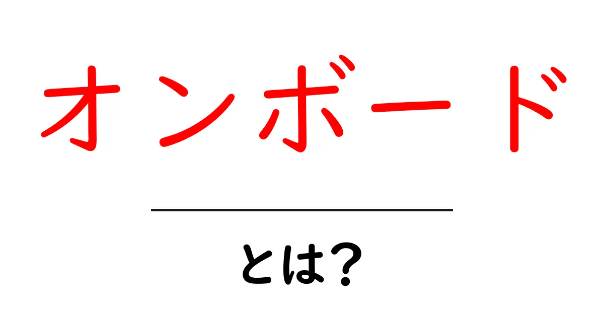 オンボード・とは？初心者が知っておくべき意味と使い方ガイド共起語・同意語・対義語も併せて解説！