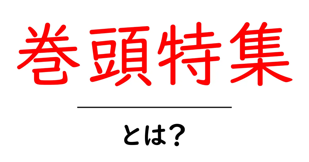 巻頭特集・とは？徹底解説：雑誌の顔になる特集の秘密共起語・同意語・対義語も併せて解説！