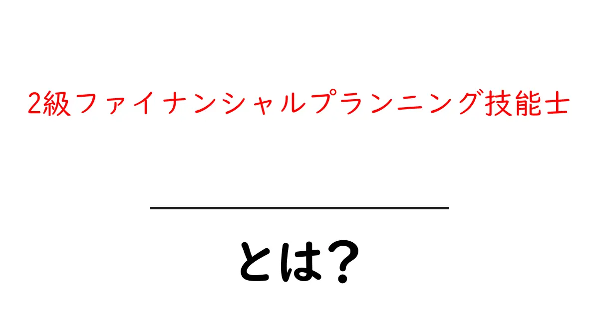 2級ファイナンシャルプランニング技能士とは？初心者向け完全ガイドと取得メリット共起語・同意語・対義語も併せて解説！