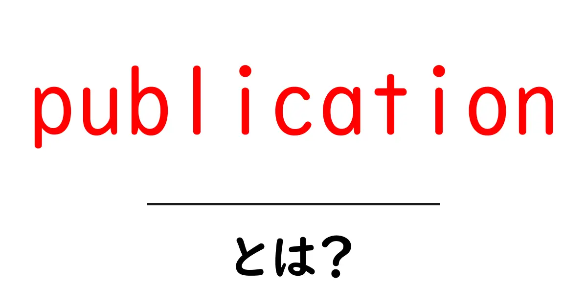 publicationとは？初心者でもわかる意味と使い方ガイド共起語・同意語・対義語も併せて解説！