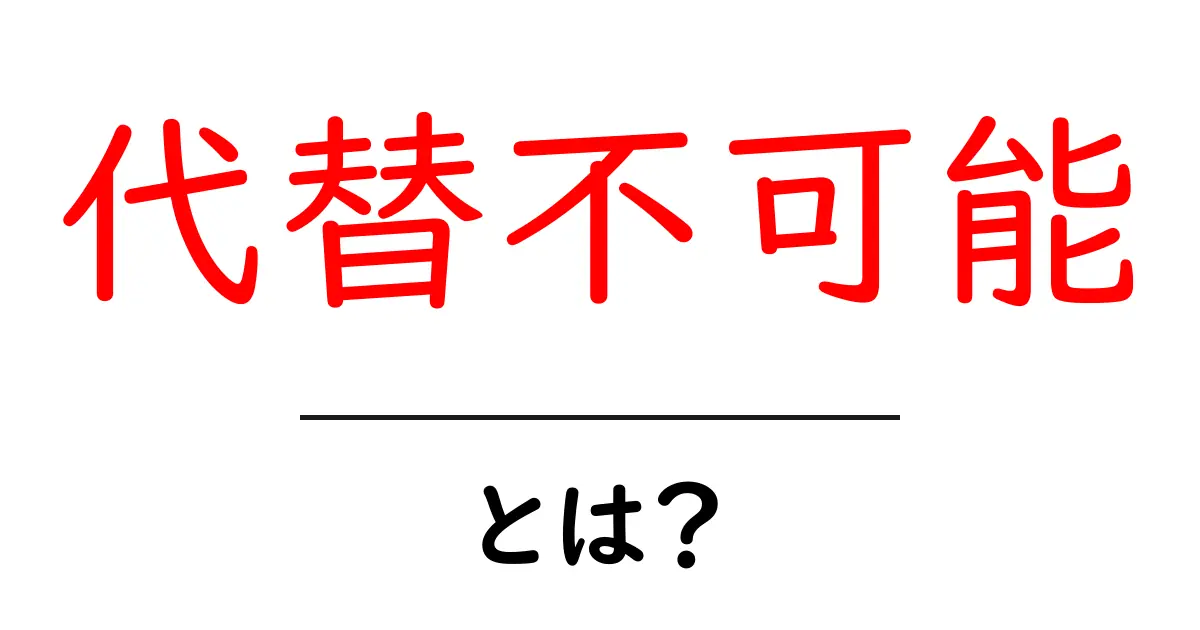 代替不可能とは？初心者にも分かる意味と使い方を徹底解説共起語・同意語・対義語も併せて解説！