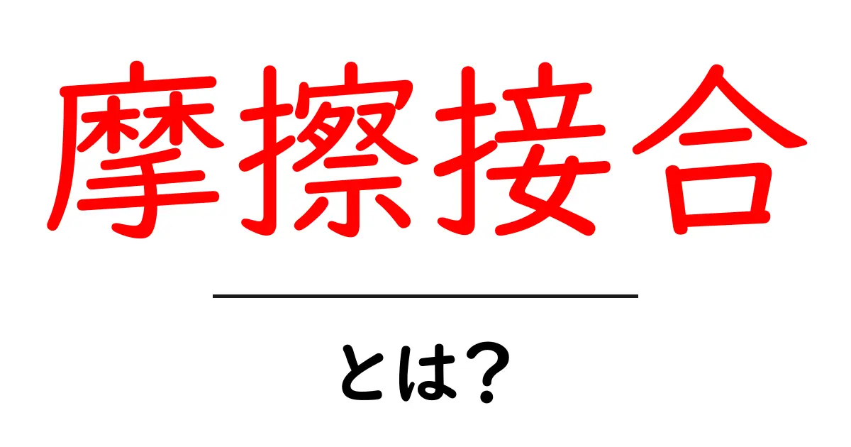 摩擦接合とは？しくみと使われる場面をわかりやすく解説共起語・同意語・対義語も併せて解説！